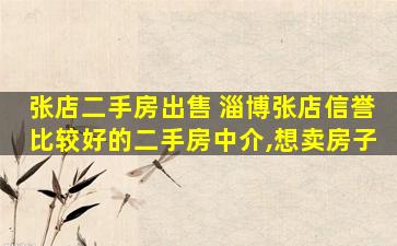 张店二手房* 淄博张店信誉比较好的二手房中介,想卖房子